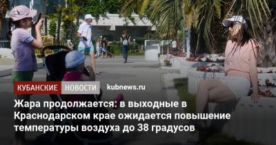 Жара продолжается: в выходные в Краснодарском крае ожидается повышение температуры воздуха до 38 градусов - kubnews.ru - Краснодарский край