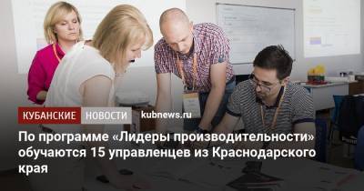 По программе «Лидеры производительности» обучаются 15 управленцев из Краснодарского края - kubnews.ru - Москва - Россия - Краснодарский край