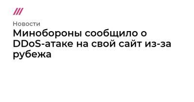 Владимир Путин - Владимир Владимирович - Минобороны сообщило о DDoS-атаке на свой сайт из-за рубежа - tvrain.ru - Россия - Украина