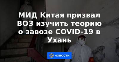 Адан Гебрейесус - Чжао Лицзянь - МИД Китая призвал ВОЗ изучить теорию о завозе COVID-19 в Ухань - news.mail.ru - Китай - Ухань