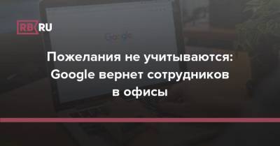 Пожелания не учитываются: Google вернет сотрудников в офисы - rb.ru - США - Новая Зеландия