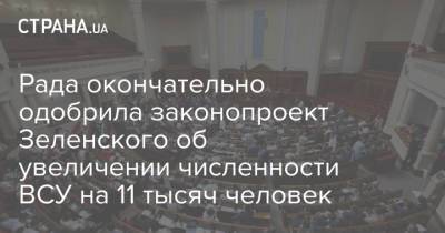 Владимир Зеленский - Рада окончательно одобрила законопроект Зеленского об увеличении численности ВСУ на 11 тысяч человек - strana.ua - Украина