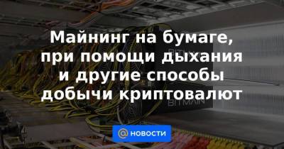 Майнинг на бумаге, при помощи дыхания и другие способы добычи криптовалют - smartmoney.one - США
