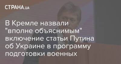 Владимир Путин - Дмитрий Песков - В Кремле назвали "вполне объяснимым" включение статьи Путина об Украине в программу подготовки военных - strana.ua - Россия - Украина