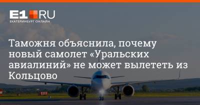 Таможня объяснила, почему новый самолет «Уральских авиалиний» не может вылететь из Кольцово - e1.ru - Сочи - Екатеринбург