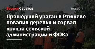 Прошедший ураган в Ртищево повалил деревья и сорвал крыши сельской администрации и ФОКа - nversia.ru - Саратовская обл. - Саратов