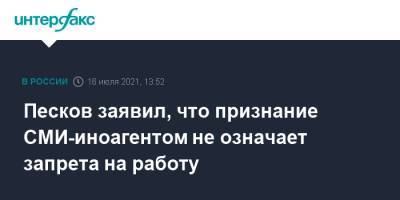 Дмитрий Песков - Роман Баданин - Песков заявил, что признание СМИ-иноагентом не означает запрета на работу - interfax.ru - Москва - Россия