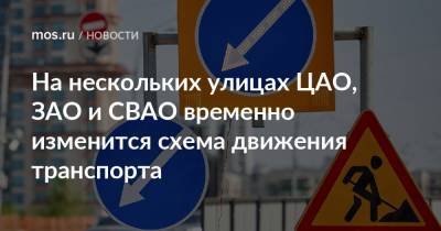 На нескольких улицах ЦАО, ЗАО и СВАО временно изменится схема движения транспорта - mos.ru - Москва