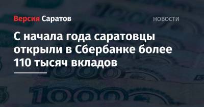 С начала года саратовцы открыли в Сбербанке более 110 тысяч вкладов - nversia.ru - Саратовская обл.