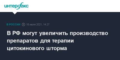 Михаил Мурашко - В РФ могут увеличить производство препаратов для терапии цитокинового шторма - interfax.ru - Москва - Россия