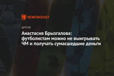 Анастасия Брызгалова: футболистам можно не выигрывать ЧМ и получать сумасшедшие деньги - championat.com - Россия