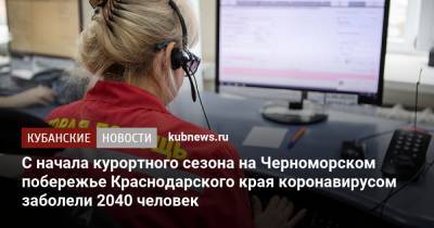 С начала курортного сезона на Черноморском побережье Краснодарского края коронавирусом заболели 2040 человек - kubnews.ru - Краснодарский край