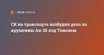 СК на транспорте возбудил дело по крушению Ан-28 под Томском - ren.tv - Россия - Томск - Томская обл.