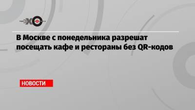 Анна Попова - В Москве с понедельника разрешат посещать кафе и рестораны без QR-кодов - echo.msk.ru - Москва - Россия - Сергей Собянин