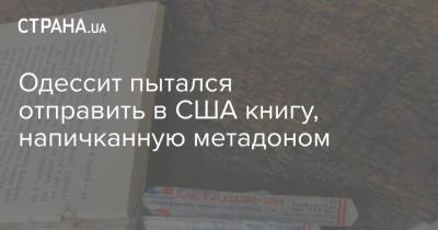 Одессит пытался отправить в США книгу, напичканную метадоном - strana.ua - США - Украина - Турция - Одесса