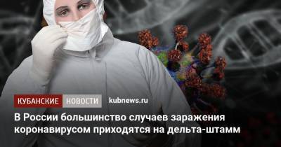 Анна Попова - В России большинство случаев заражения коронавирусом приходятся на дельта-штамм - kubnews.ru - Россия