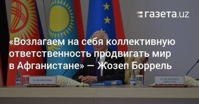 Жозеп Боррель - «Возлагаем на себя коллективную ответственность продвигать мир в Афганистане» — Жозеп Боррель - gazeta.uz - Узбекистан - Афганистан - Ташкент