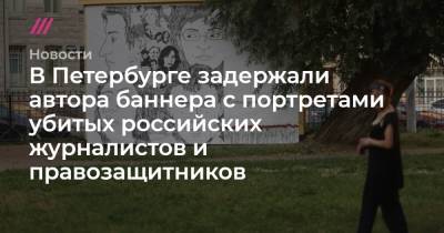 В Петербурге задержали автора баннера с портретами убитых российских журналистов и правозащитников - tvrain.ru - Санкт-Петербург - Ижевск