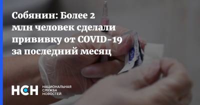 Сергей Собянин - Собянин: Более 2 млн человек сделали прививку от COVID-19 за последний месяц - nsn.fm - Москва - Россия