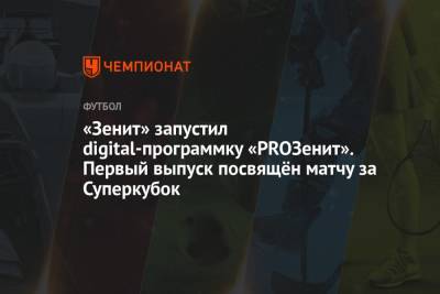 Вячеслав Караваев - «Зенит» запустил digital-программку «PROЗенит». Первый выпуск посвящён матчу за Суперкубок - championat.com - Россия