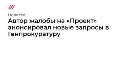 Автор жалобы на «Проект» анонсировал новые запросы в Генпрокуратуру - tvrain.ru - Россия