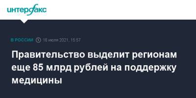 Михаил Мишустин - Михаил Мурашко - Правительство выделит регионам еще 85 млрд рублей на поддержку медицины - interfax.ru - Москва - Россия