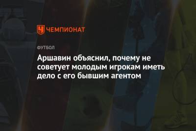 Андрей Аршавин - Аршавин объяснил, почему не советует молодым игрокам иметь дело с его бывшим агентом - championat.com - Россия - Италия