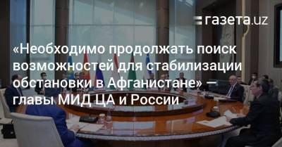 «Необходимо продолжать поиск возможностей для стабилизации обстановки в Афганистане» — главы МИД ЦА и России - gazeta.uz - Россия - Узбекистан - Афганистан - Ташкент