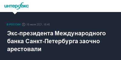 Экс-президента Международного банка Санкт-Петербурга заочно арестовали - interfax.ru - Москва - Россия - Санкт-Петербург - Петербург