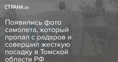Появились фото самолета, который пропал с радаров и совершил жесткую посадку в Томской области РФ - strana.ua - Россия - Украина - Томск - Томская обл.