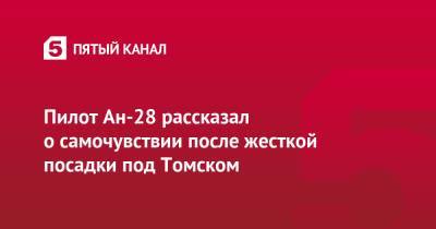 Пилот Ан-28 рассказал о самочувствии после жесткой посадки под Томском - 5-tv.ru - Россия - Томск - Томская обл.