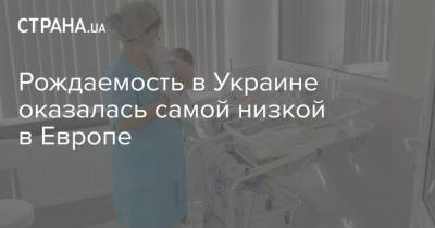 Рождаемость в Украине оказалась самой низкой в Европе - strana.ua - Украина