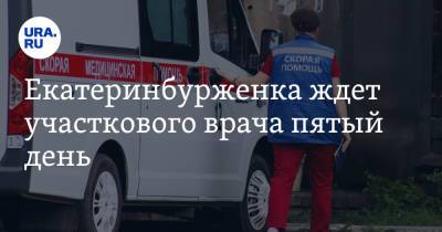 Екатеринбурженка ждет участкового врача пятый день - ura.news - Екатеринбург