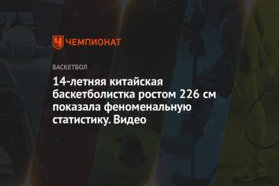 14-летняя китайская баскетболистка ростом 226 см показала феноменальную статистику. Видео - championat.com - Китай - Бостон