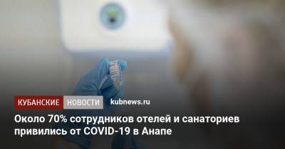 Около 70% сотрудников отелей и санаториев привились от COVID-19 в Анапе - kubnews.ru - Анапа - Краснодарский край