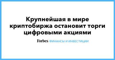 Крупнейшая в мире криптобиржа остановит торги цифровыми акциями - forbes.ru - Швейцария