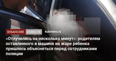 «Отлучились на несколько минут»: родителям запертого в машине на жаре ребенка пришлось объясняться перед сотрудниками полиции - kubnews.ru - Краснодарский край - Новороссийск