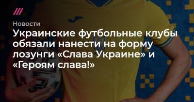Украинские футбольные клубы обязали нанести на форму лозунги «Слава Украине» и «Героям слава!» - tvrain.ru - Украина - Крым