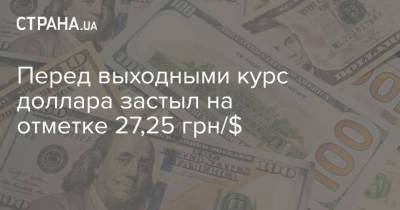 Перед выходными курс доллара застыл на отметке 27,25 грн/$ - strana.ua - Украина