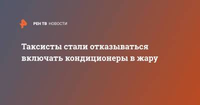 Таксисты стали отказываться включать кондиционеры в жару - ren.tv - Россия
