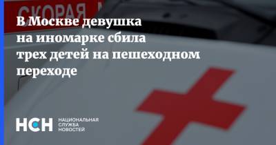 В Москве девушка на иномарке сбила трех детей на пешеходном переходе - nsn.fm - Москва - Россия