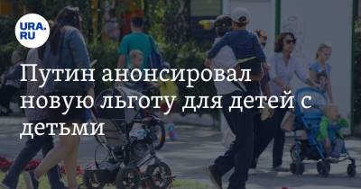 Владимир Путин - Путин анонсировал новую льготу для детей с детьми - ura.news - Россия
