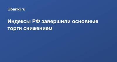 ​Индексы РФ завершили основные торги снижением - smartmoney.one - Россия