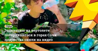 Эвакуацию на вертолете потерявшегося в горах Сочи подростка сняли на видео - ridus.ru - Сочи - Нижний Новгород