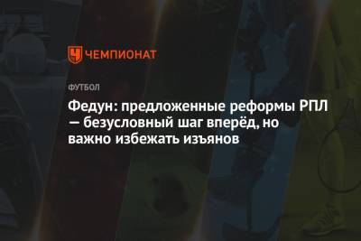Леонид Федун - Федун: предложенные реформы РПЛ — безусловный шаг вперёд, но важно избежать изъянов - championat.com - Россия