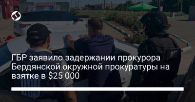 ГБР заявило задержании прокурора Бердянской окружной прокуратуры на взятке в $25 000 - liga.net - Украина - Бердянск