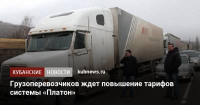Грузоперевозчиков ждет повышение тарифов системы «Платон» - kubnews.ru - Краснодарский край - Тарифы