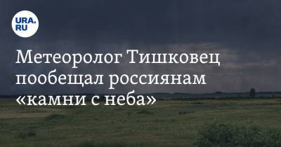 Евгений Тишковец - Метеоролог Тишковец пообещал россиянам «камни с неба» - ura.news - Россия - Крым - Краснодарский край