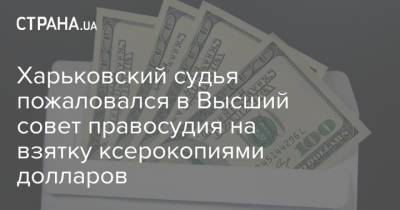 Харьковский судья пожаловался в Высший совет правосудия на взятку ксерокопиями долларов - strana.ua - Украина - Дзержинск - Харьков