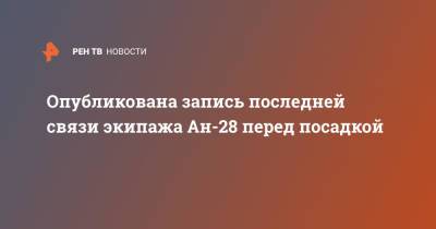 Опубликована запись последней связи экипажа Ан-28 перед посадкой - ren.tv - Новосибирск - Томская обл.